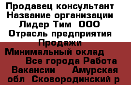 Продавец-консультант › Название организации ­ Лидер Тим, ООО › Отрасль предприятия ­ Продажи › Минимальный оклад ­ 14 000 - Все города Работа » Вакансии   . Амурская обл.,Сковородинский р-н